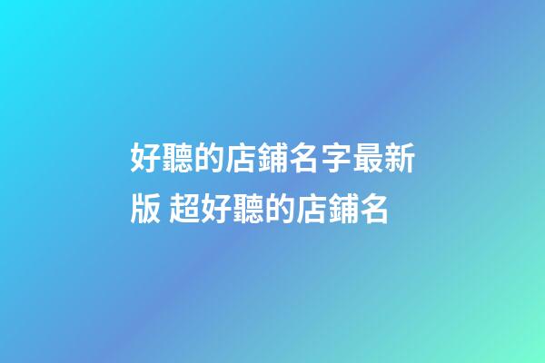 好聽的店鋪名字最新版 超好聽的店鋪名-第1張-店鋪起名-玄機(jī)派